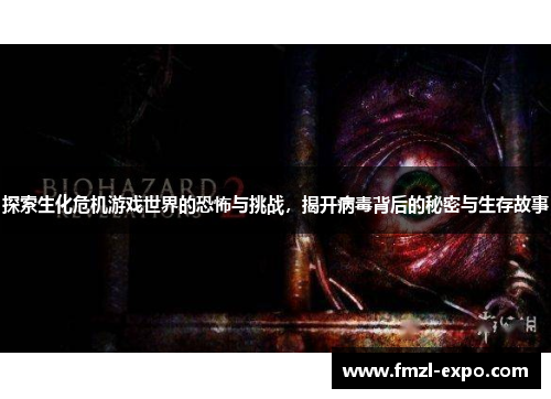 探索生化危机游戏世界的恐怖与挑战，揭开病毒背后的秘密与生存故事