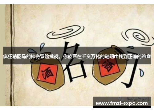 疯狂猜图马的神奇冒险挑战，你能否在千变万化的谜题中找到正确的答案